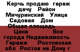 Керчь продаю  гараж-дачу › Район ­ Мичуринский › Улица ­ Садовая › Дом ­ 32 › Общая площадь ­ 24 › Цена ­ 50 000 - Все города Недвижимость » Гаражи   . Ростовская обл.,Ростов-на-Дону г.